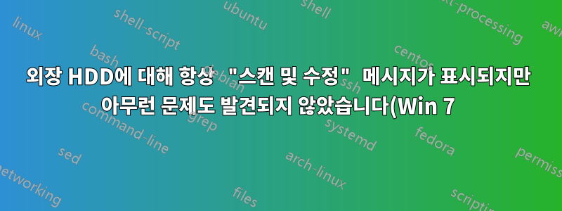 외장 HDD에 대해 항상 "스캔 및 수정" 메시지가 표시되지만 아무런 문제도 발견되지 않았습니다(Win 7).