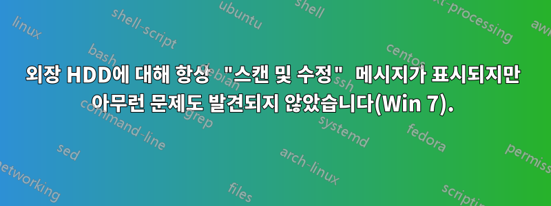 외장 HDD에 대해 항상 "스캔 및 수정" 메시지가 표시되지만 아무런 문제도 발견되지 않았습니다(Win 7).