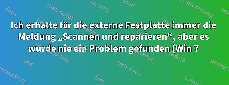Ich erhalte für die externe Festplatte immer die Meldung „Scannen und reparieren“, aber es wurde nie ein Problem gefunden (Win 7).