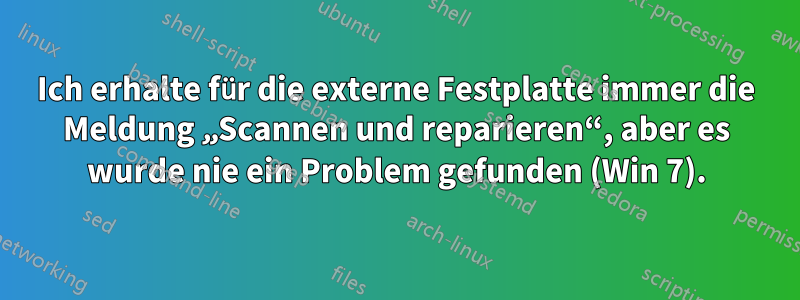 Ich erhalte für die externe Festplatte immer die Meldung „Scannen und reparieren“, aber es wurde nie ein Problem gefunden (Win 7).