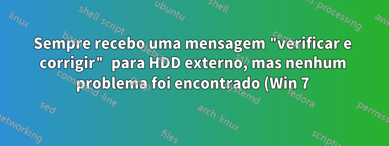 Sempre recebo uma mensagem "verificar e corrigir" para HDD externo, mas nenhum problema foi encontrado (Win 7)