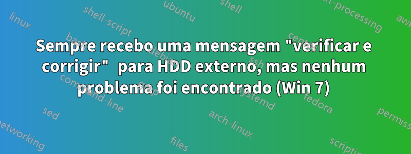 Sempre recebo uma mensagem "verificar e corrigir" para HDD externo, mas nenhum problema foi encontrado (Win 7)