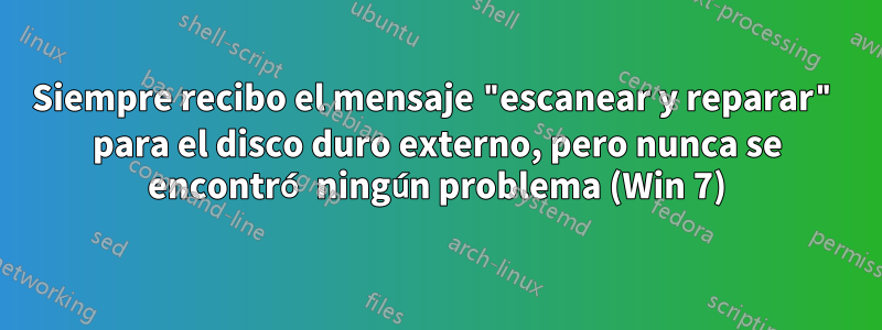 Siempre recibo el mensaje "escanear y reparar" para el disco duro externo, pero nunca se encontró ningún problema (Win 7)