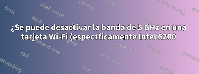 ¿Se puede desactivar la banda de 5 GHz en una tarjeta Wi-Fi (específicamente Intel 6200)?