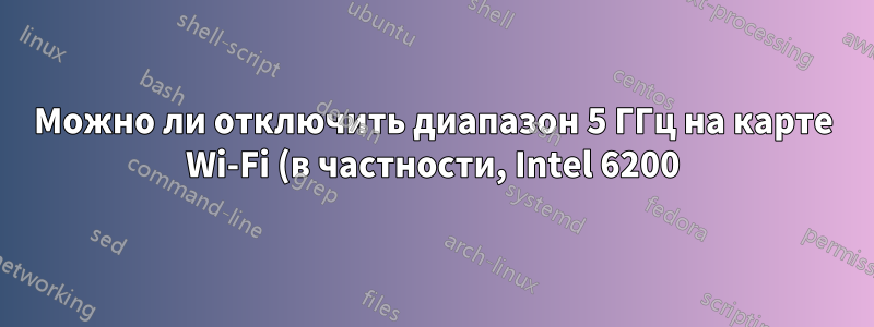 Можно ли отключить диапазон 5 ГГц на карте Wi-Fi (в частности, Intel 6200)?