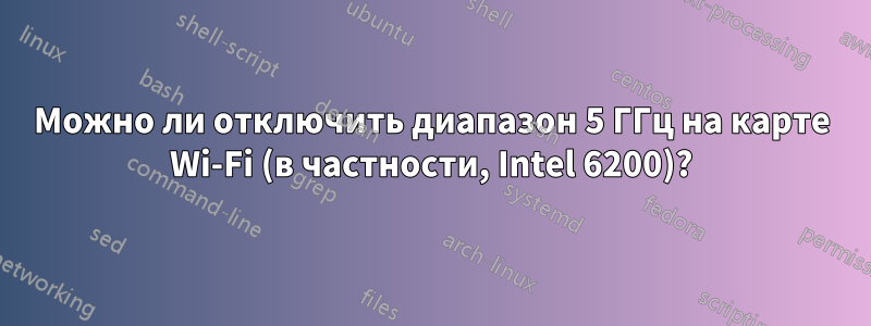 Можно ли отключить диапазон 5 ГГц на карте Wi-Fi (в частности, Intel 6200)?