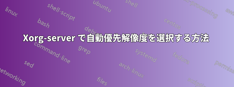 Xorg-server で自動優先解像度を選択する方法