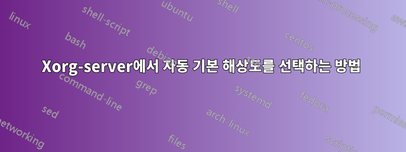 Xorg-server에서 자동 기본 해상도를 선택하는 방법