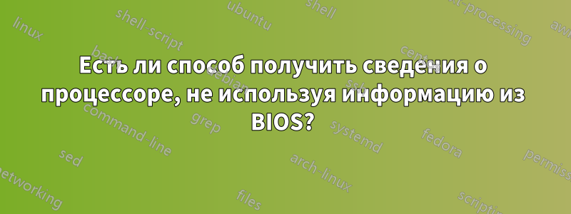 Есть ли способ получить сведения о процессоре, не используя информацию из BIOS?