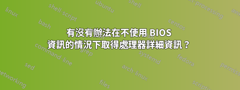 有沒有辦法在不使用 BIOS 資訊的情況下取得處理器詳細資訊？