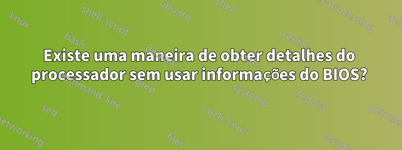 Existe uma maneira de obter detalhes do processador sem usar informações do BIOS?