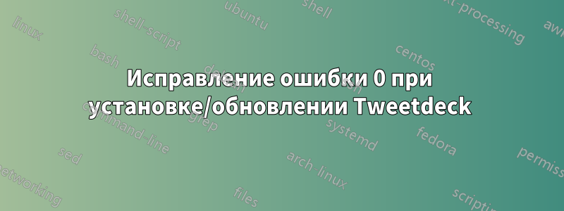 Исправление ошибки 0 при установке/обновлении Tweetdeck