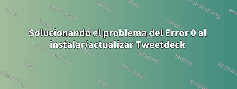 Solucionando el problema del Error 0 al instalar/actualizar Tweetdeck