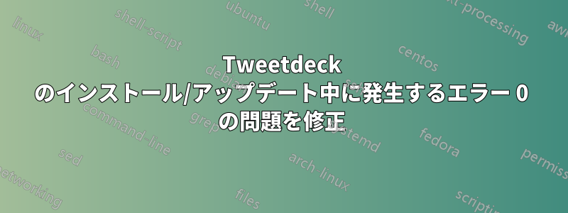 Tweetdeck のインストール/アップデート中に発生するエラー 0 の問題を修正