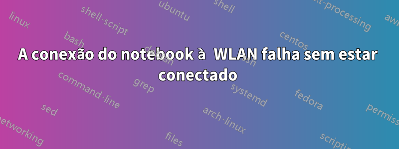 A conexão do notebook à WLAN falha sem estar conectado