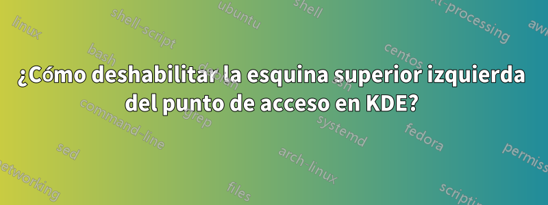 ¿Cómo deshabilitar la esquina superior izquierda del punto de acceso en KDE?