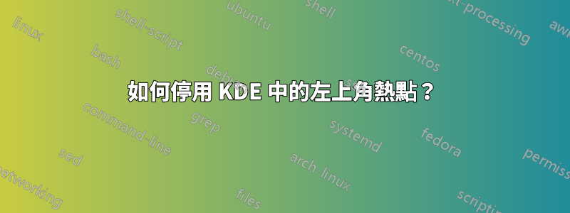 如何停用 KDE 中的左上角熱點？