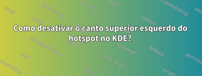 Como desativar o canto superior esquerdo do hotspot no KDE?