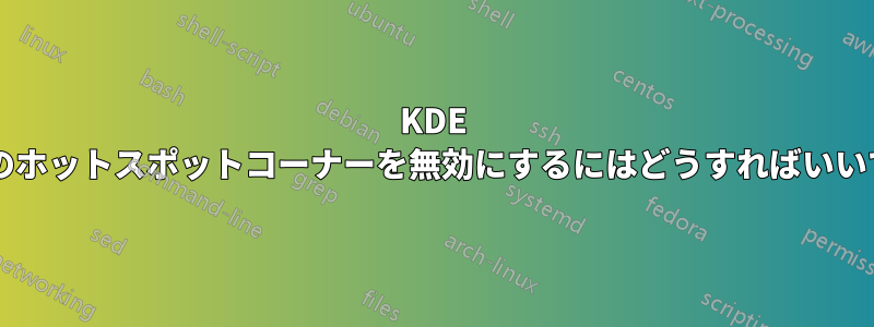 KDE で左上のホットスポットコーナーを無効にするにはどうすればいいですか?