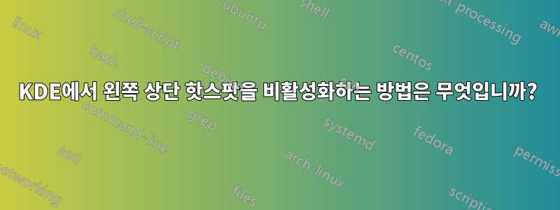 KDE에서 왼쪽 상단 핫스팟을 비활성화하는 방법은 무엇입니까?