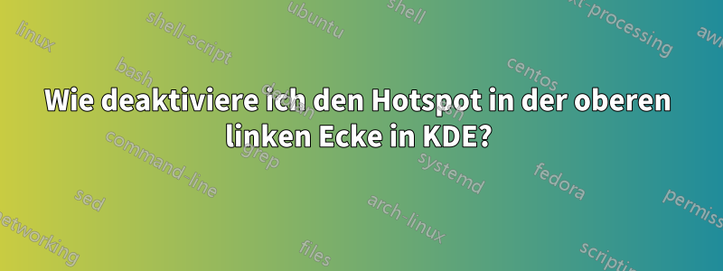 Wie deaktiviere ich den Hotspot in der oberen linken Ecke in KDE?