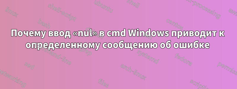 Почему ввод «nul» в cmd Windows приводит к определенному сообщению об ошибке