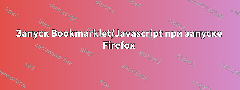 Запуск Bookmarklet/Javascript при запуске Firefox