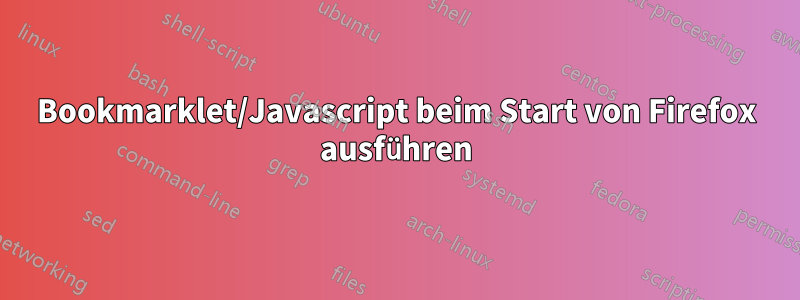 Bookmarklet/Javascript beim Start von Firefox ausführen