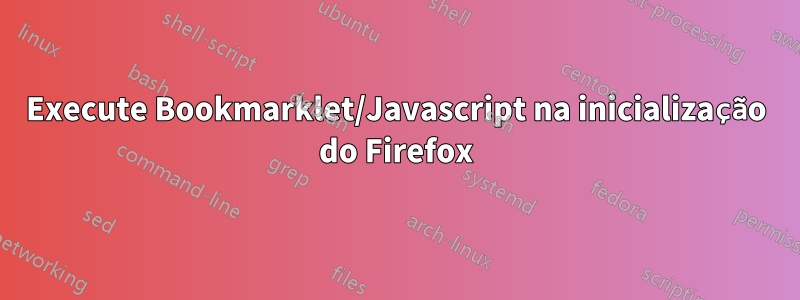 Execute Bookmarklet/Javascript na inicialização do Firefox