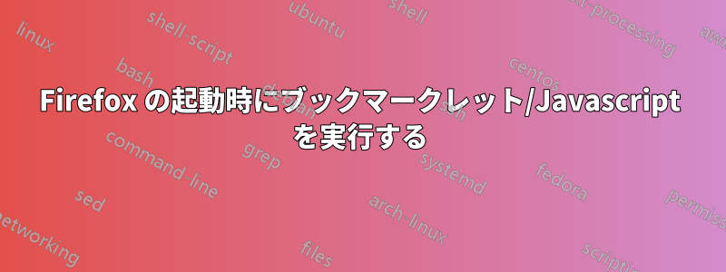 Firefox の起動時にブックマークレット/Javascript を実行する