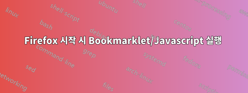 Firefox 시작 시 Bookmarklet/Javascript 실행