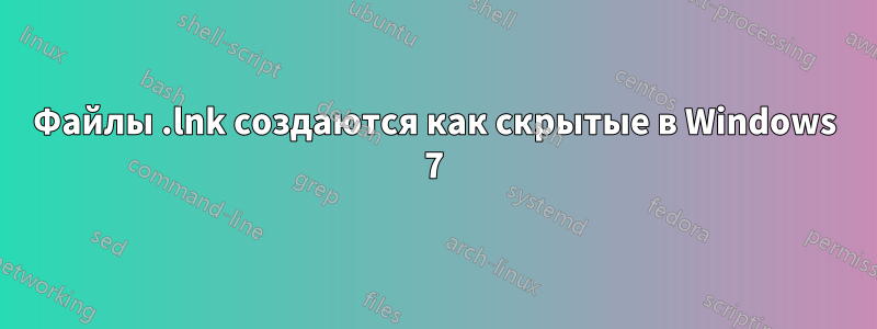 Файлы .lnk создаются как скрытые в Windows 7