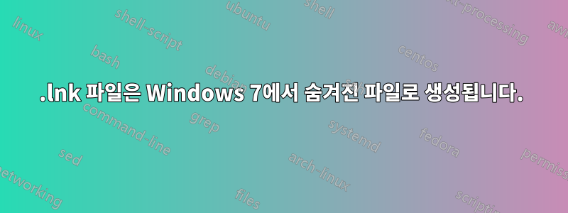 .lnk 파일은 Windows 7에서 숨겨진 파일로 생성됩니다.