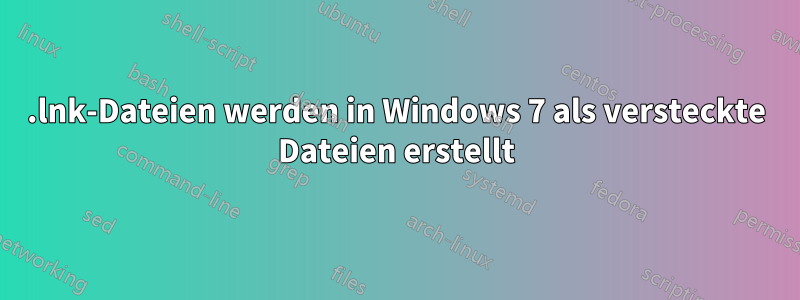 .lnk-Dateien werden in Windows 7 als versteckte Dateien erstellt