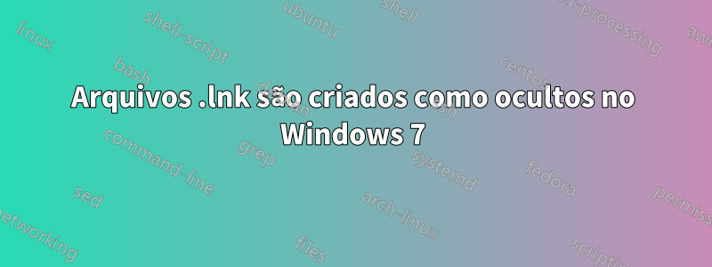 Arquivos .lnk são criados como ocultos no Windows 7