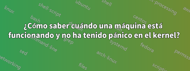 ¿Cómo saber cuándo una máquina está funcionando y no ha tenido pánico en el kernel?