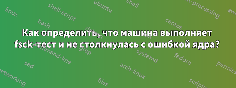 Как определить, что машина выполняет fsck-тест и не столкнулась с ошибкой ядра?