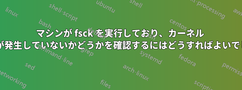 マシンが fsck を実行しており、カーネル パニックが発生していないかどうかを確認するにはどうすればよいでしょうか?