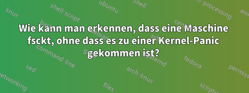 Wie kann man erkennen, dass eine Maschine fsckt, ohne dass es zu einer Kernel-Panic gekommen ist?