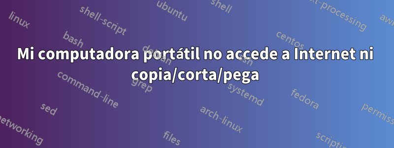 Mi computadora portátil no accede a Internet ni copia/corta/pega