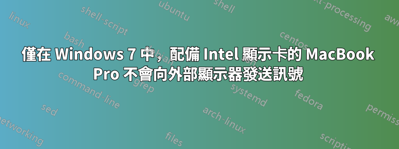 僅在 Windows 7 中，配備 Intel 顯示卡的 MacBook Pro 不會向外部顯示器發送訊號