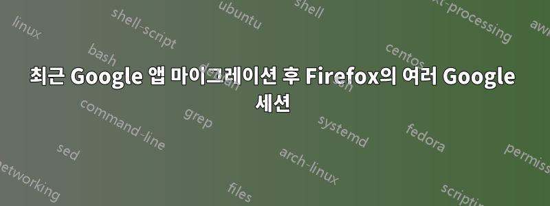 최근 Google 앱 마이그레이션 후 Firefox의 여러 Google 세션