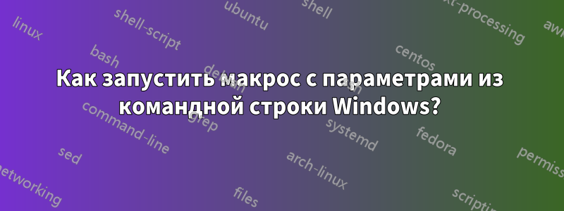 Как запустить макрос с параметрами из командной строки Windows?