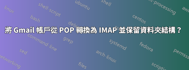 將 Gmail 帳戶從 POP 轉換為 IMAP 並保留資料夾結構？