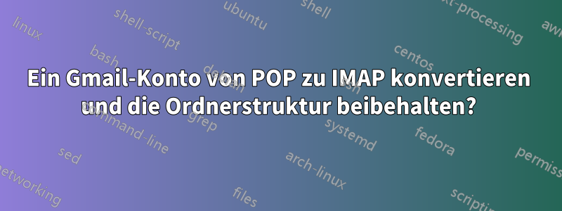 Ein Gmail-Konto von POP zu IMAP konvertieren und die Ordnerstruktur beibehalten?