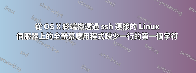 從 OS X 終端機透過 ssh 連接的 Linux 伺服器上的全螢幕應用程式缺少一行的第一個字符
