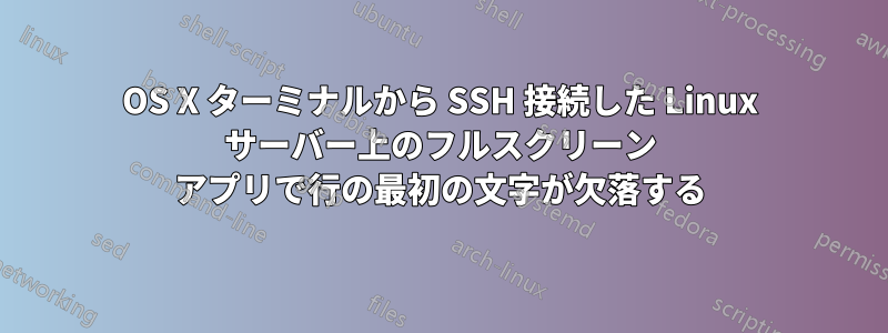 OS X ターミナルから SSH 接続した Linux サーバー上のフルスクリーン アプリで行の最初の文字が欠落する