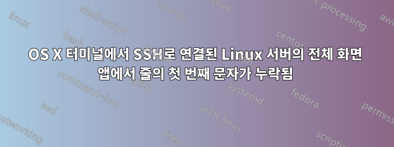 OS X 터미널에서 SSH로 연결된 Linux 서버의 전체 화면 앱에서 줄의 첫 번째 문자가 누락됨