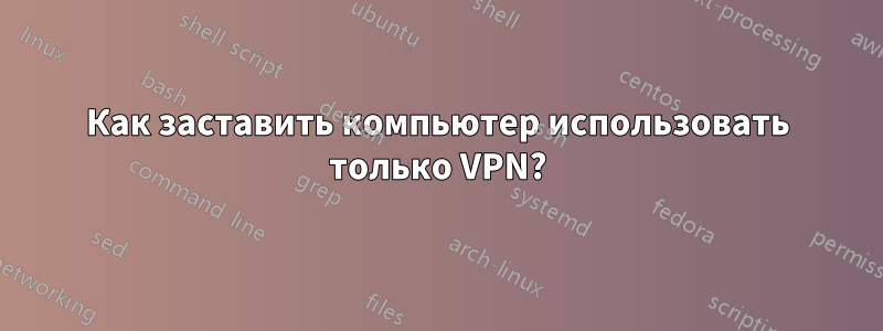 Как заставить компьютер использовать только VPN?