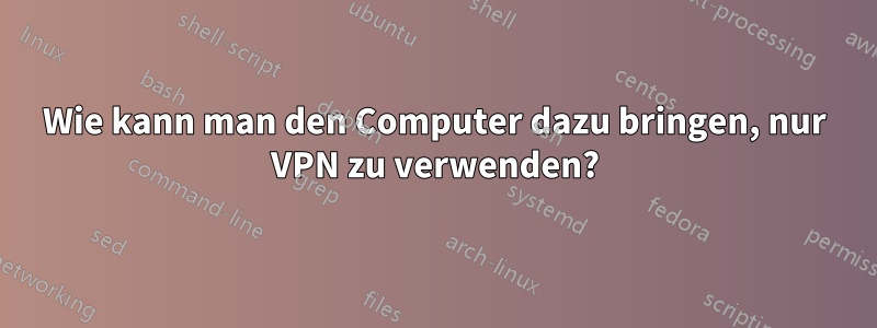 Wie kann man den Computer dazu bringen, nur VPN zu verwenden?